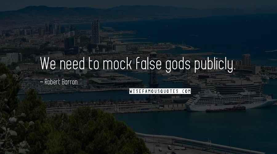 Robert Barron Quotes: We need to mock false gods publicly.