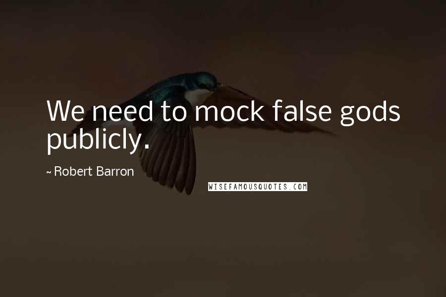 Robert Barron Quotes: We need to mock false gods publicly.