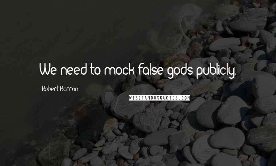 Robert Barron Quotes: We need to mock false gods publicly.