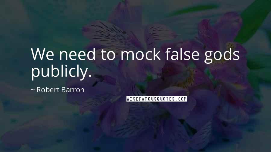 Robert Barron Quotes: We need to mock false gods publicly.