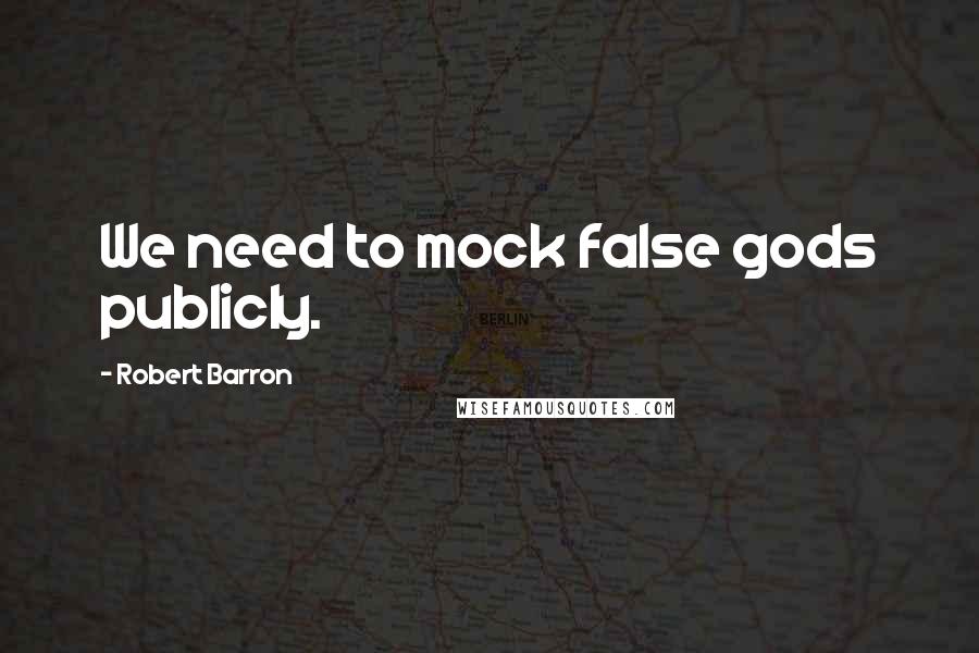 Robert Barron Quotes: We need to mock false gods publicly.