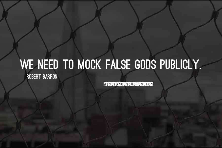 Robert Barron Quotes: We need to mock false gods publicly.