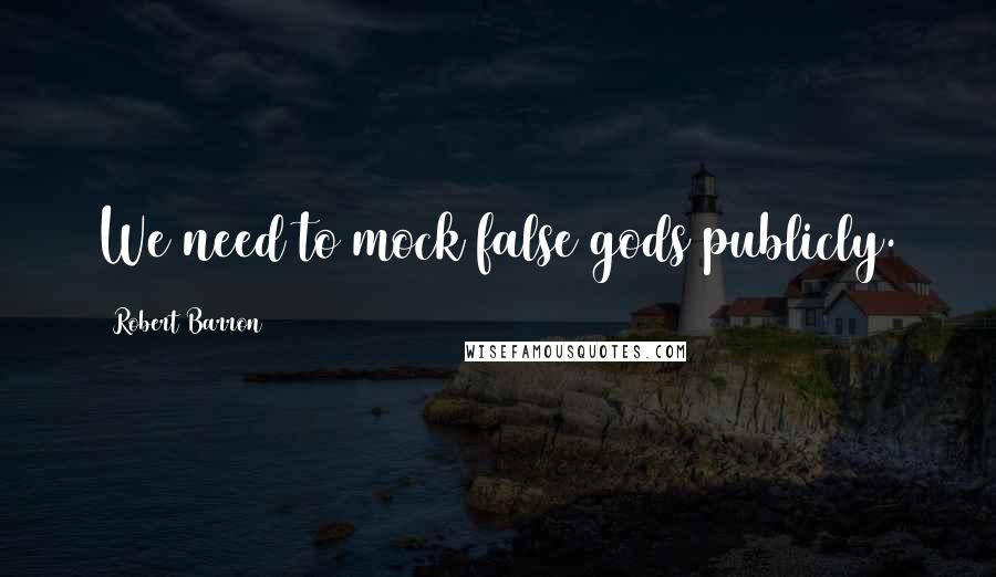 Robert Barron Quotes: We need to mock false gods publicly.