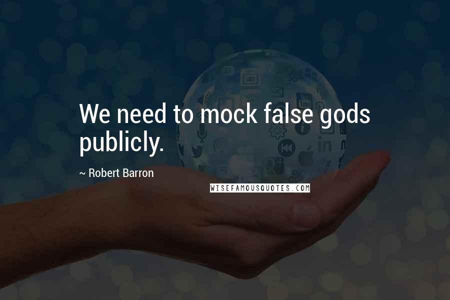 Robert Barron Quotes: We need to mock false gods publicly.