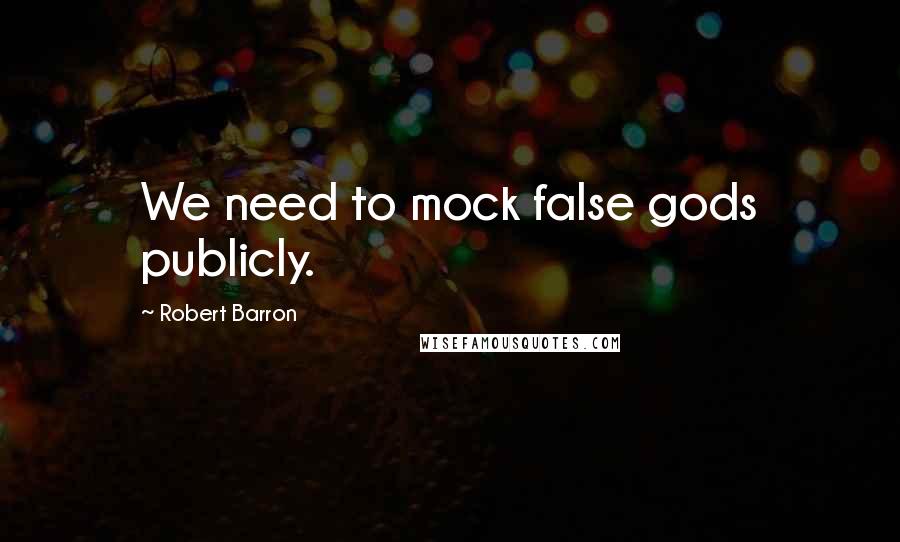 Robert Barron Quotes: We need to mock false gods publicly.