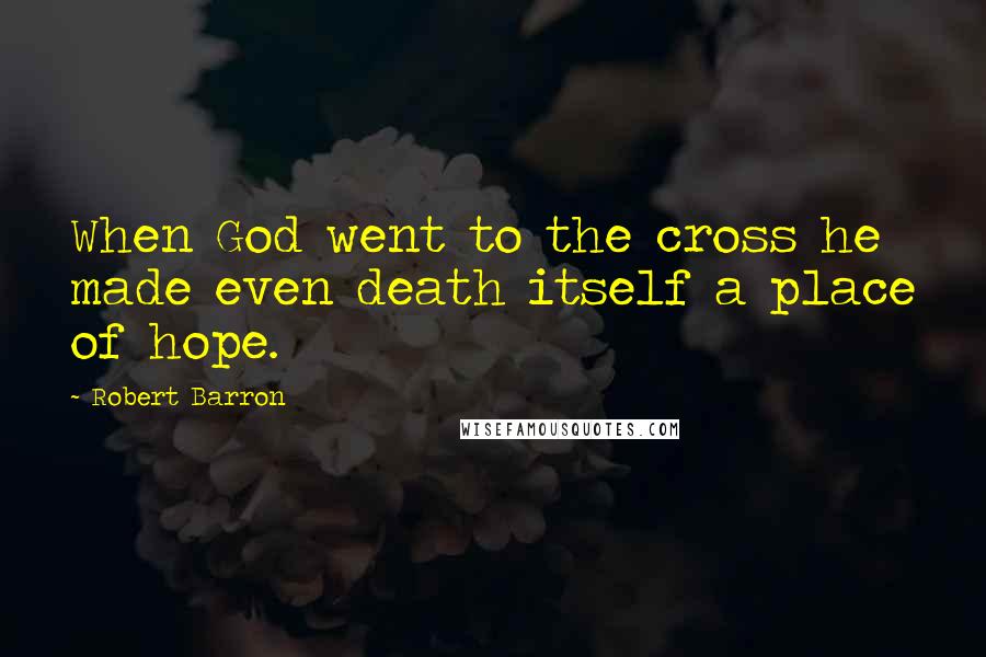Robert Barron Quotes: When God went to the cross he made even death itself a place of hope.
