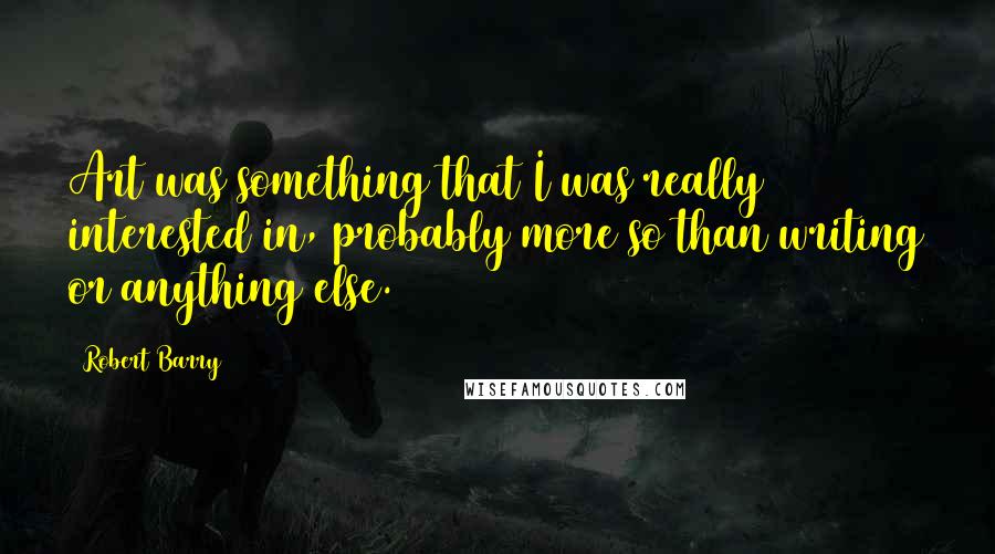 Robert Barry Quotes: Art was something that I was really interested in, probably more so than writing or anything else.