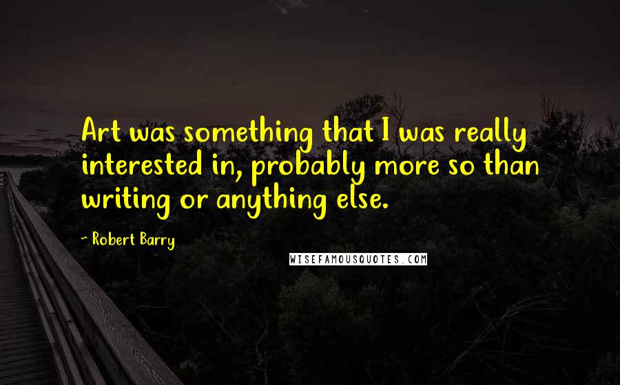 Robert Barry Quotes: Art was something that I was really interested in, probably more so than writing or anything else.