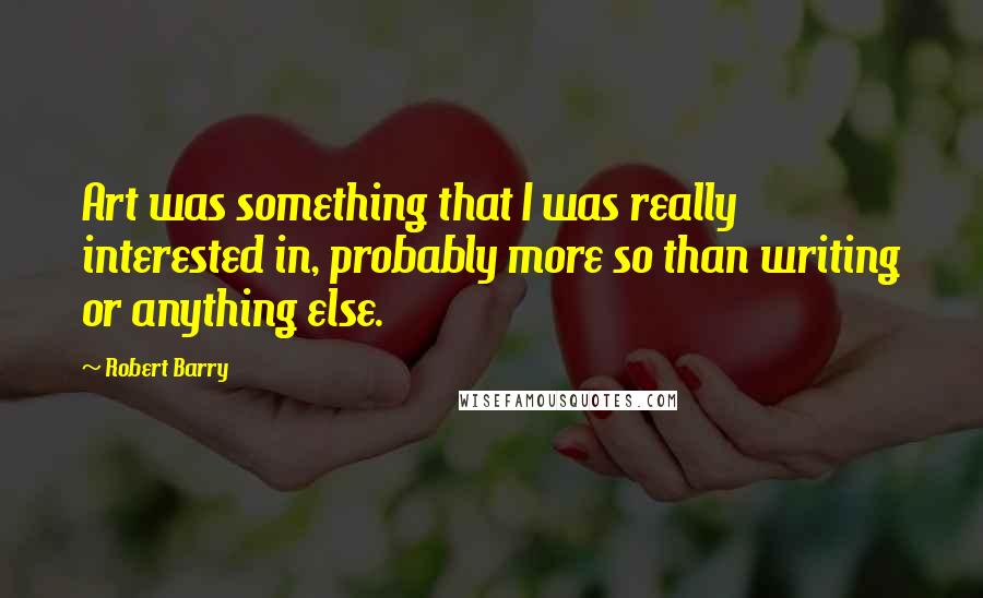 Robert Barry Quotes: Art was something that I was really interested in, probably more so than writing or anything else.