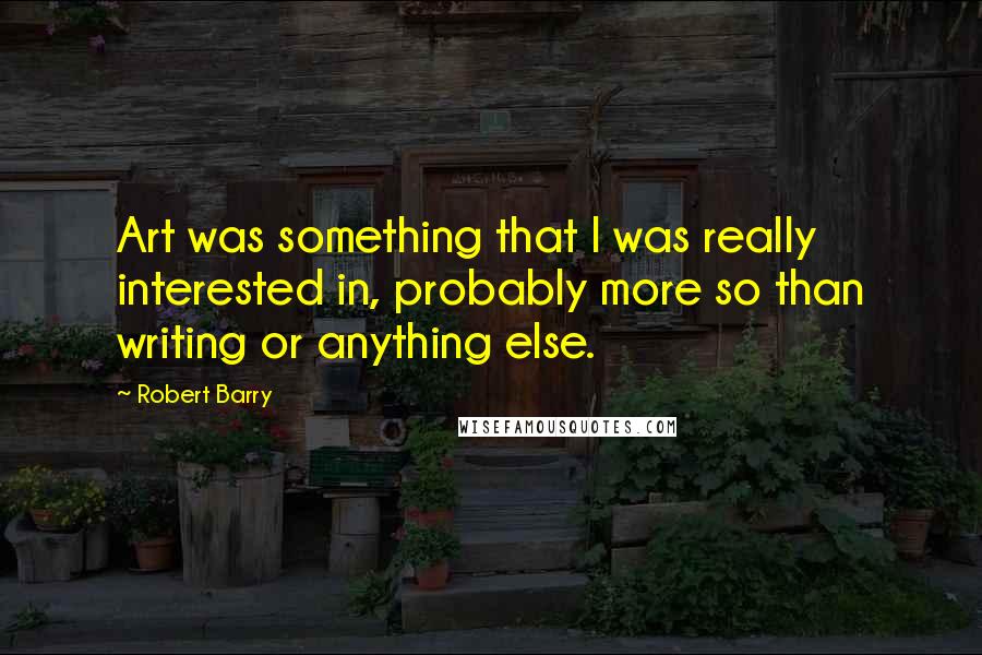 Robert Barry Quotes: Art was something that I was really interested in, probably more so than writing or anything else.