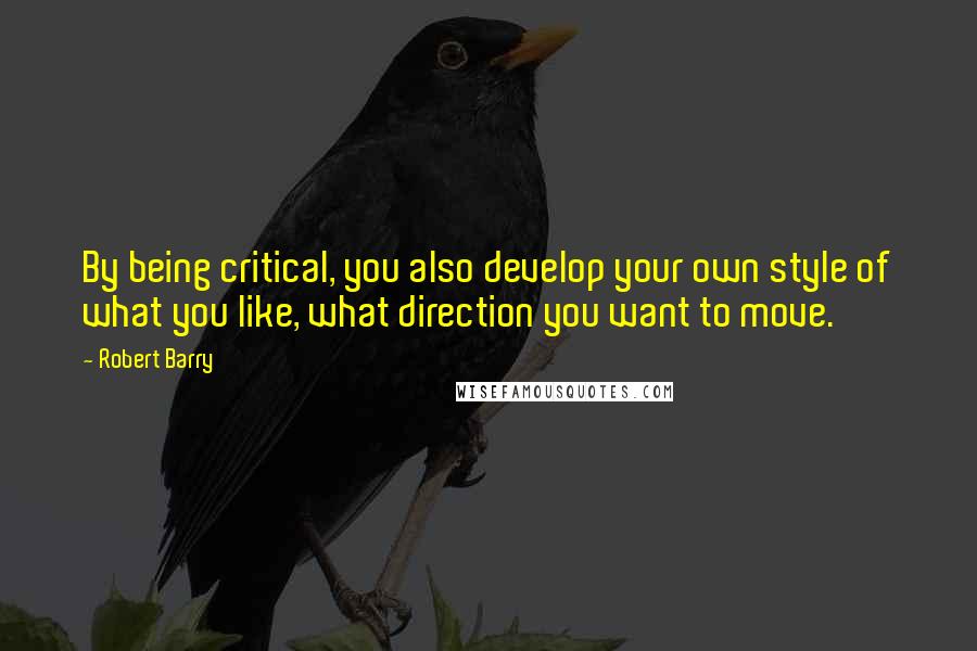 Robert Barry Quotes: By being critical, you also develop your own style of what you like, what direction you want to move.