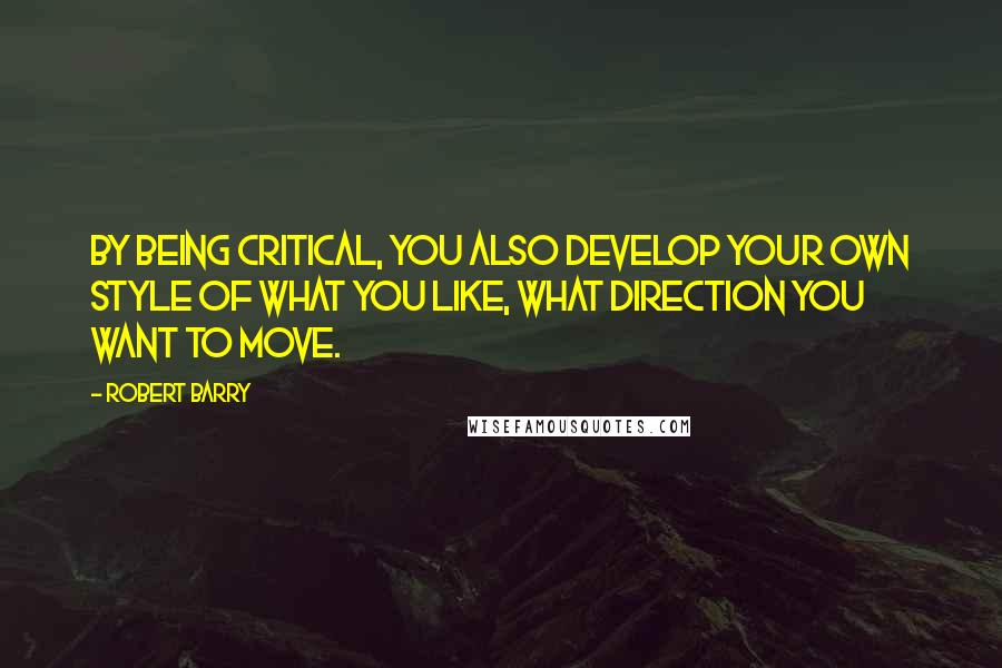 Robert Barry Quotes: By being critical, you also develop your own style of what you like, what direction you want to move.