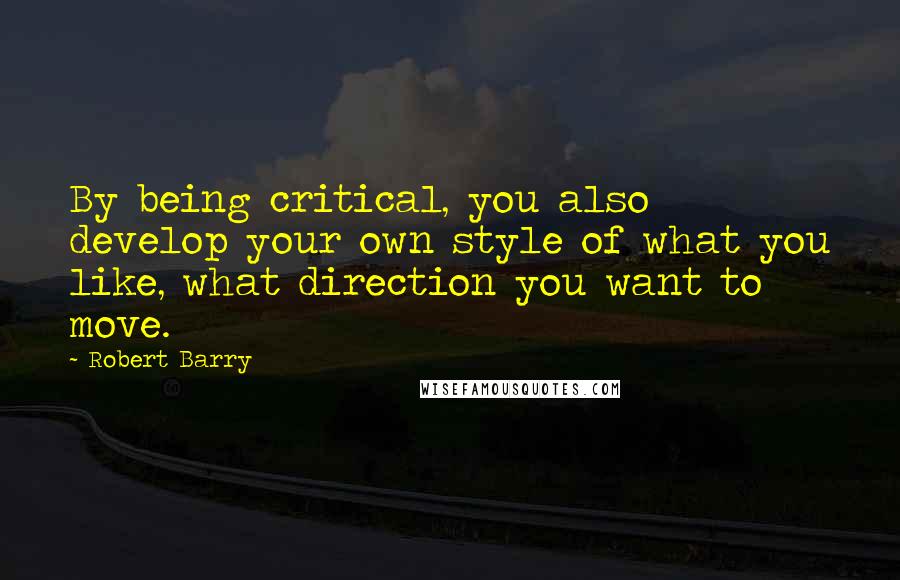 Robert Barry Quotes: By being critical, you also develop your own style of what you like, what direction you want to move.