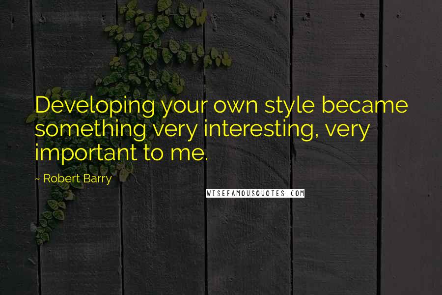 Robert Barry Quotes: Developing your own style became something very interesting, very important to me.