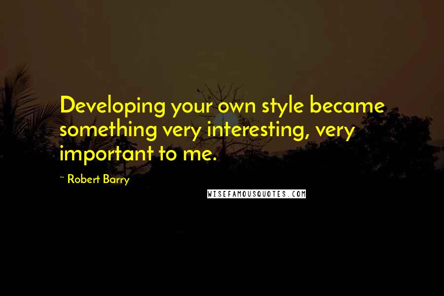 Robert Barry Quotes: Developing your own style became something very interesting, very important to me.