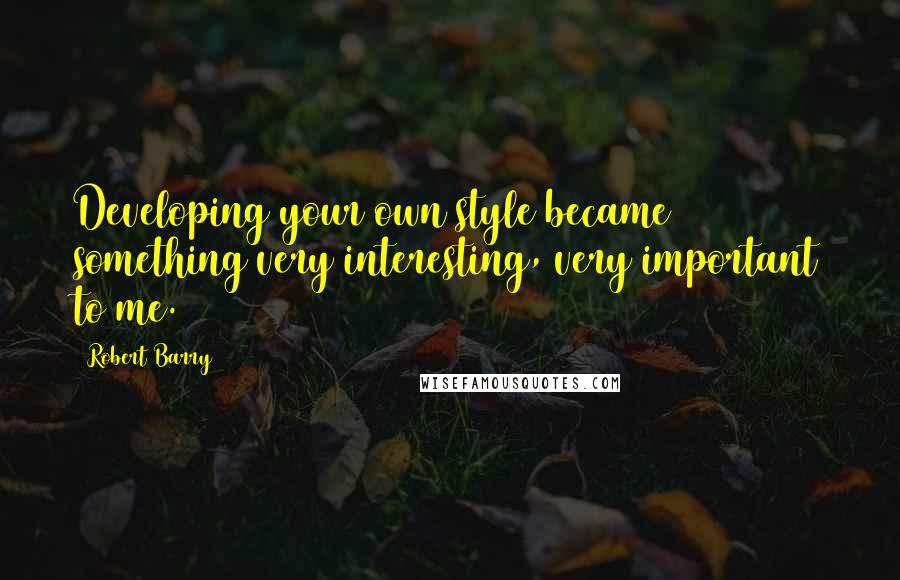 Robert Barry Quotes: Developing your own style became something very interesting, very important to me.