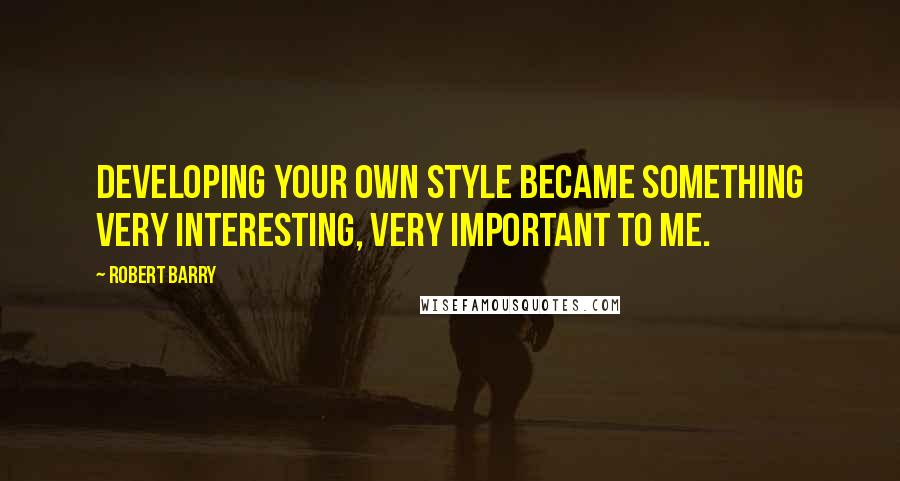 Robert Barry Quotes: Developing your own style became something very interesting, very important to me.