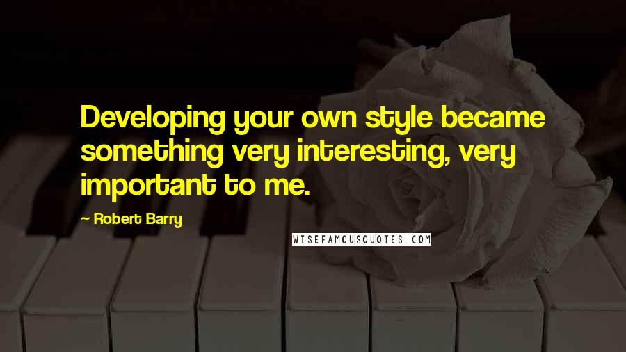 Robert Barry Quotes: Developing your own style became something very interesting, very important to me.