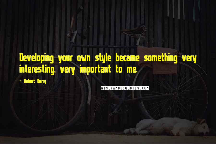 Robert Barry Quotes: Developing your own style became something very interesting, very important to me.