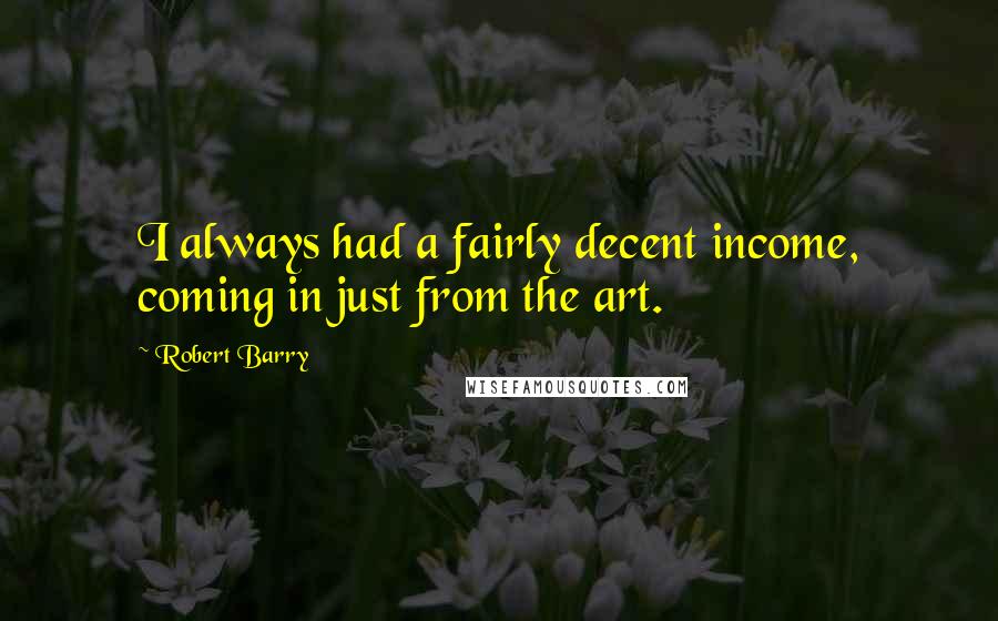 Robert Barry Quotes: I always had a fairly decent income, coming in just from the art.