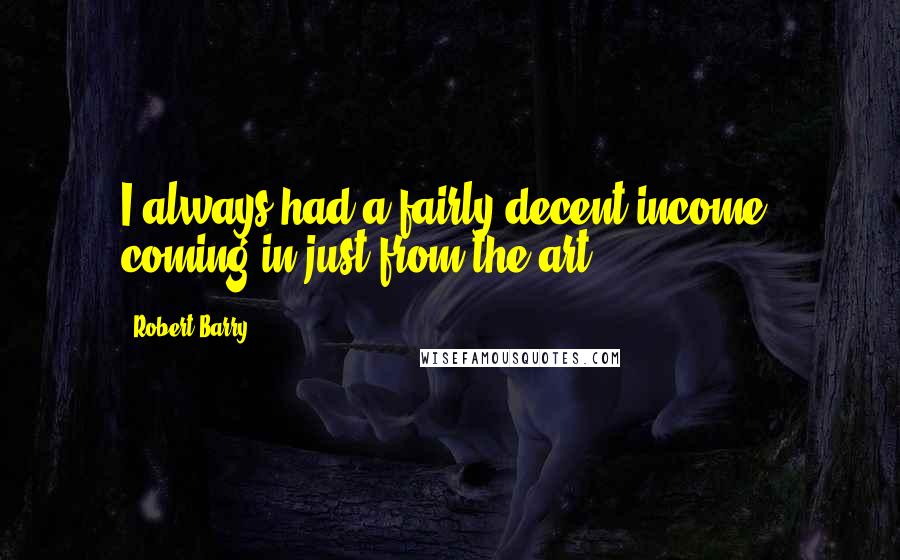 Robert Barry Quotes: I always had a fairly decent income, coming in just from the art.