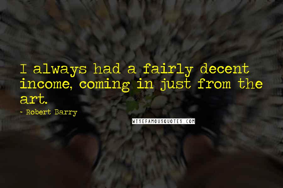 Robert Barry Quotes: I always had a fairly decent income, coming in just from the art.