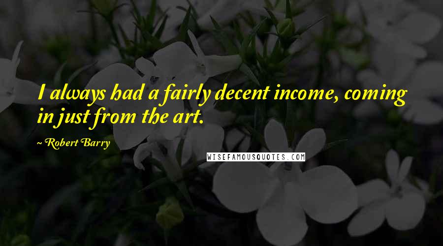 Robert Barry Quotes: I always had a fairly decent income, coming in just from the art.