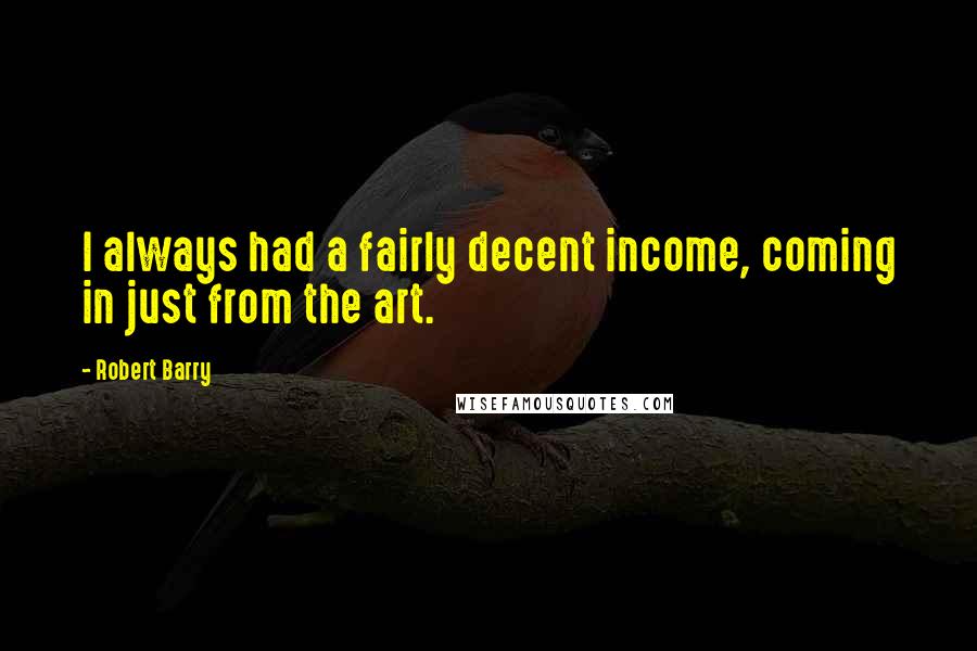 Robert Barry Quotes: I always had a fairly decent income, coming in just from the art.