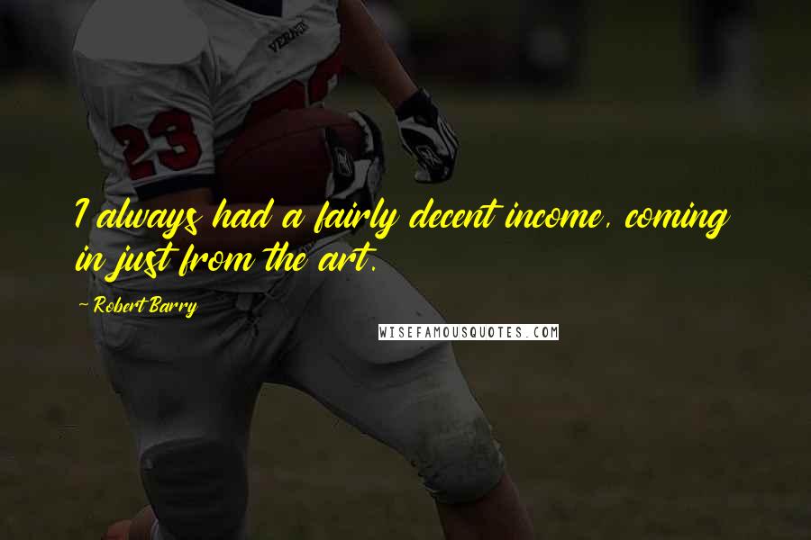 Robert Barry Quotes: I always had a fairly decent income, coming in just from the art.