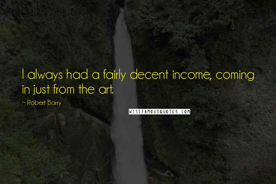 Robert Barry Quotes: I always had a fairly decent income, coming in just from the art.