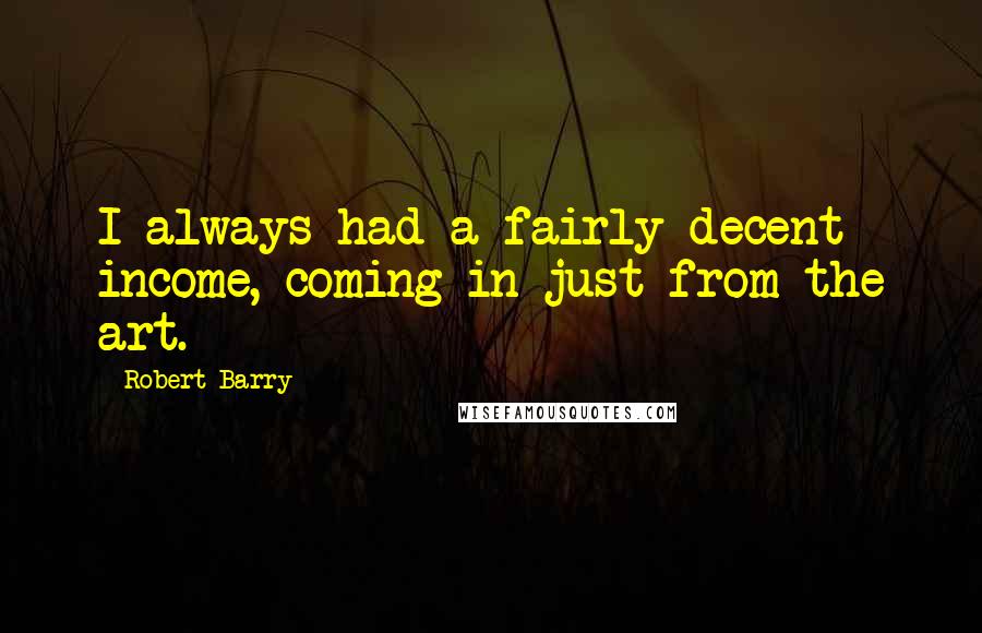 Robert Barry Quotes: I always had a fairly decent income, coming in just from the art.