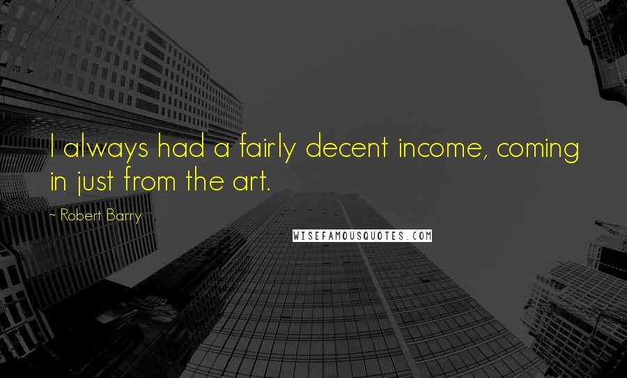 Robert Barry Quotes: I always had a fairly decent income, coming in just from the art.