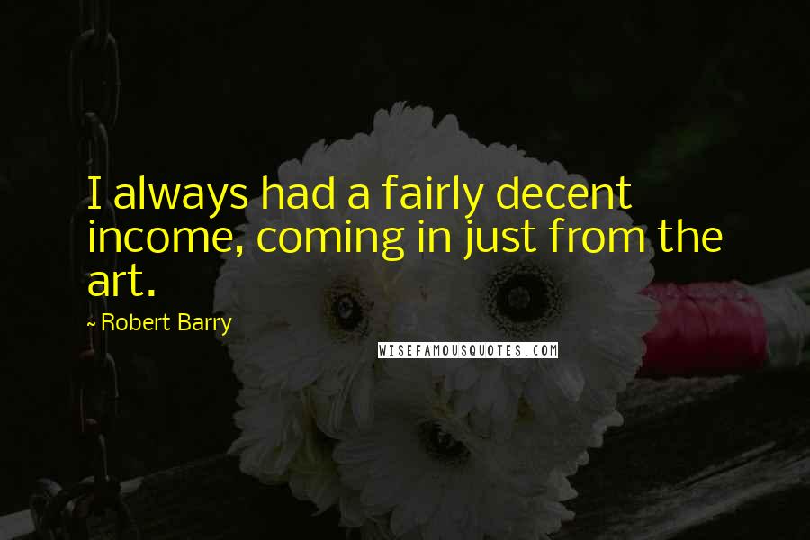 Robert Barry Quotes: I always had a fairly decent income, coming in just from the art.