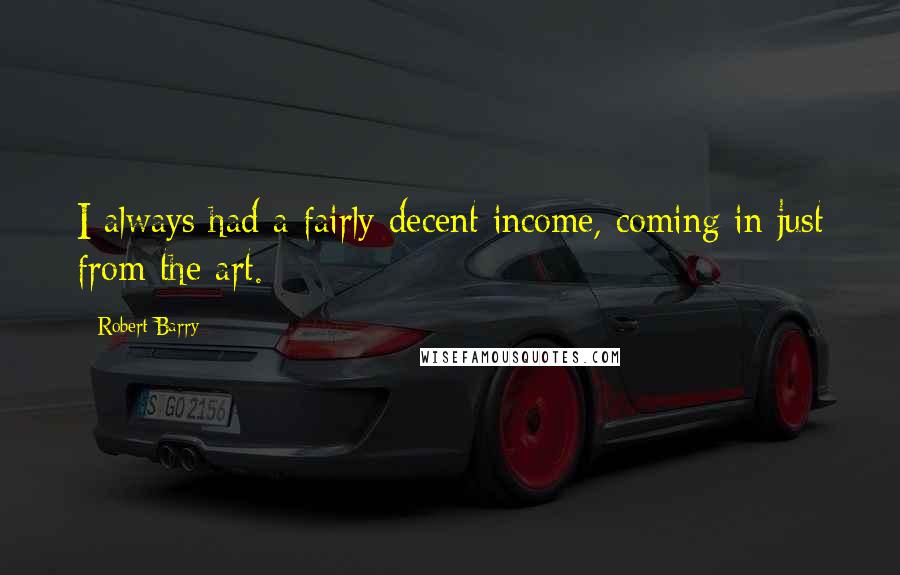 Robert Barry Quotes: I always had a fairly decent income, coming in just from the art.