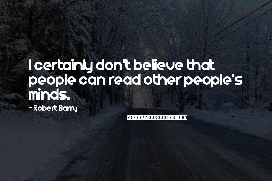 Robert Barry Quotes: I certainly don't believe that people can read other people's minds.