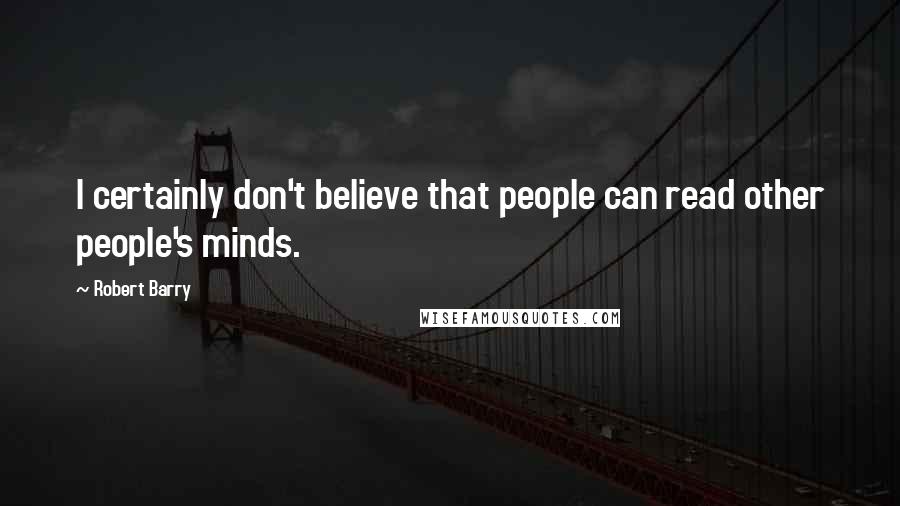 Robert Barry Quotes: I certainly don't believe that people can read other people's minds.