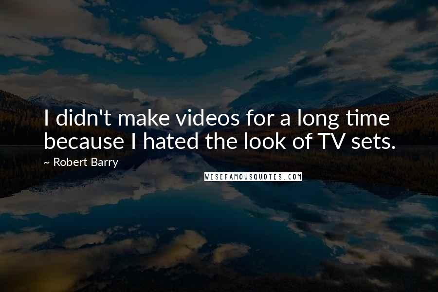 Robert Barry Quotes: I didn't make videos for a long time because I hated the look of TV sets.