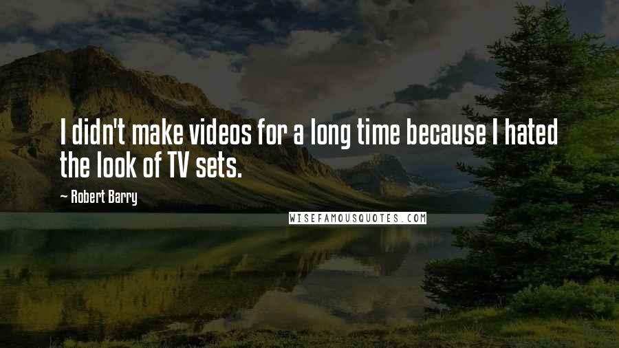 Robert Barry Quotes: I didn't make videos for a long time because I hated the look of TV sets.