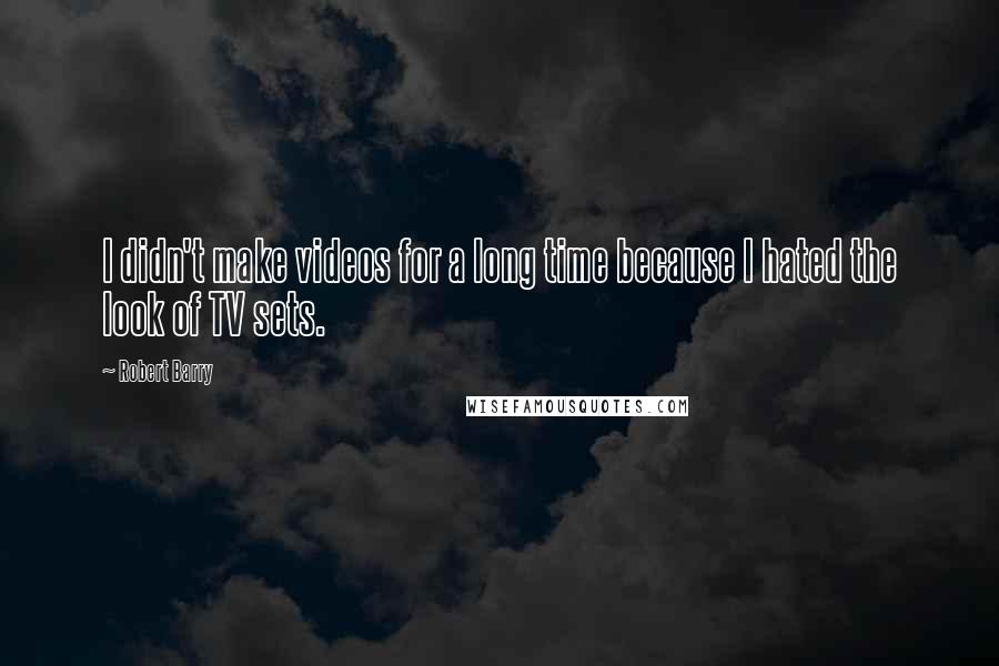 Robert Barry Quotes: I didn't make videos for a long time because I hated the look of TV sets.
