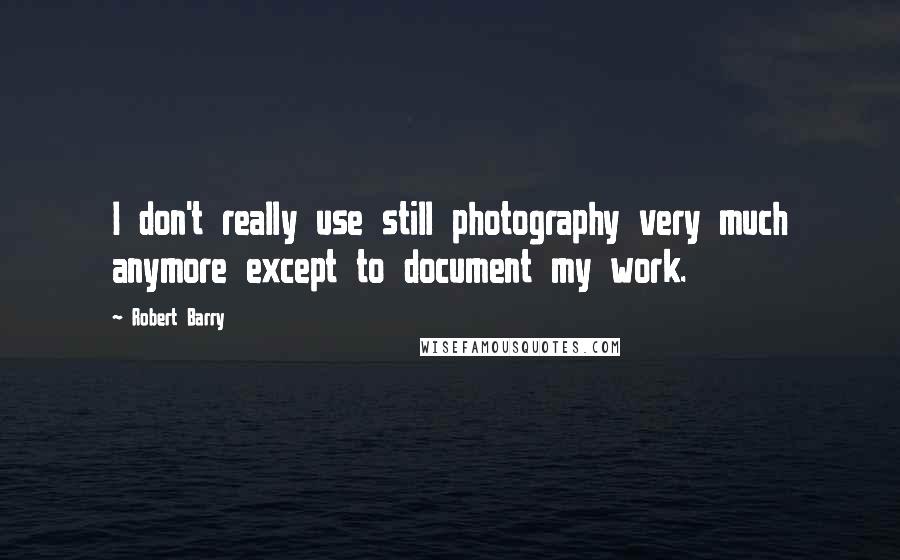 Robert Barry Quotes: I don't really use still photography very much anymore except to document my work.