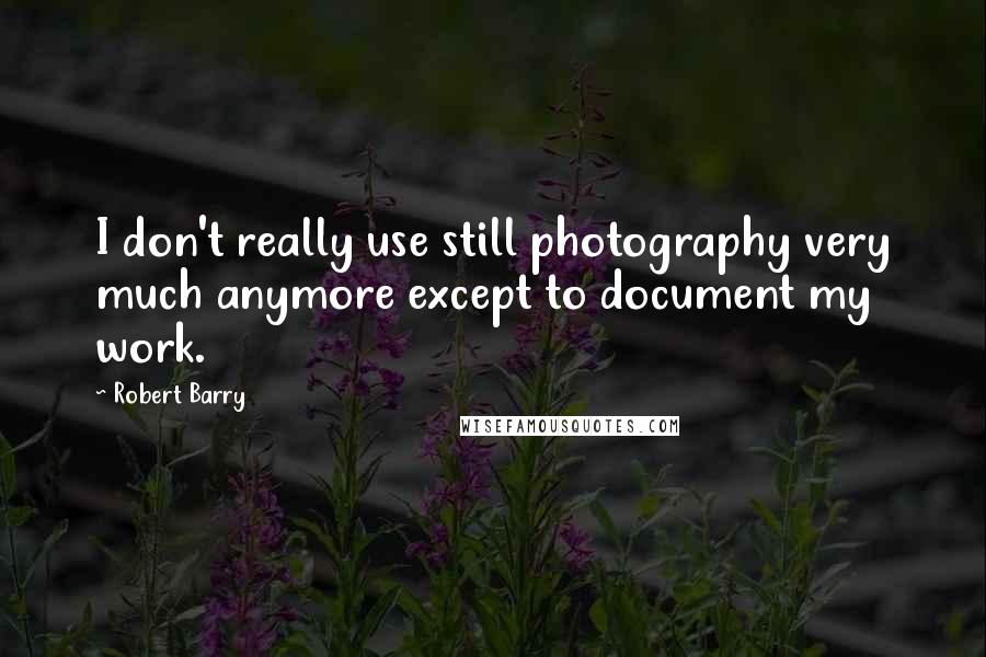 Robert Barry Quotes: I don't really use still photography very much anymore except to document my work.