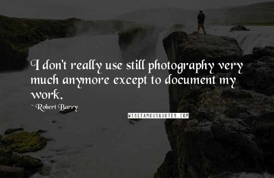 Robert Barry Quotes: I don't really use still photography very much anymore except to document my work.