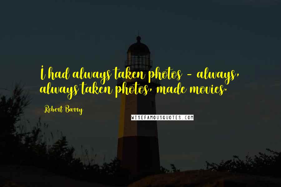 Robert Barry Quotes: I had always taken photos - always, always taken photos, made movies.