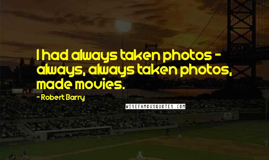 Robert Barry Quotes: I had always taken photos - always, always taken photos, made movies.