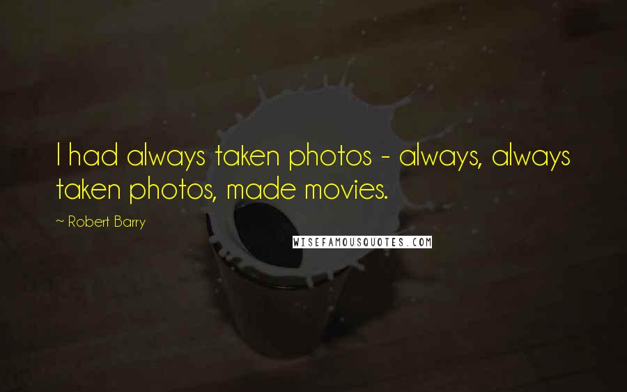 Robert Barry Quotes: I had always taken photos - always, always taken photos, made movies.