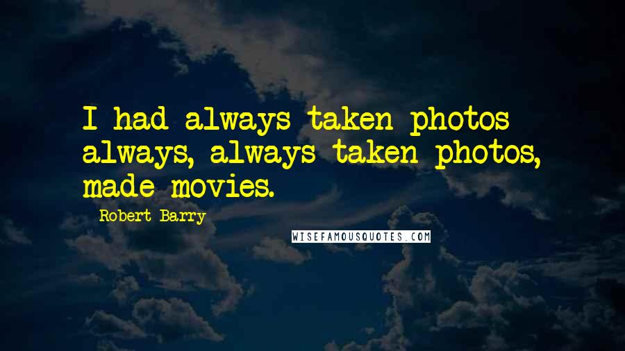 Robert Barry Quotes: I had always taken photos - always, always taken photos, made movies.