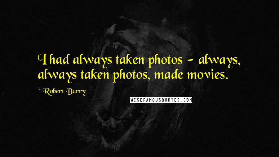 Robert Barry Quotes: I had always taken photos - always, always taken photos, made movies.