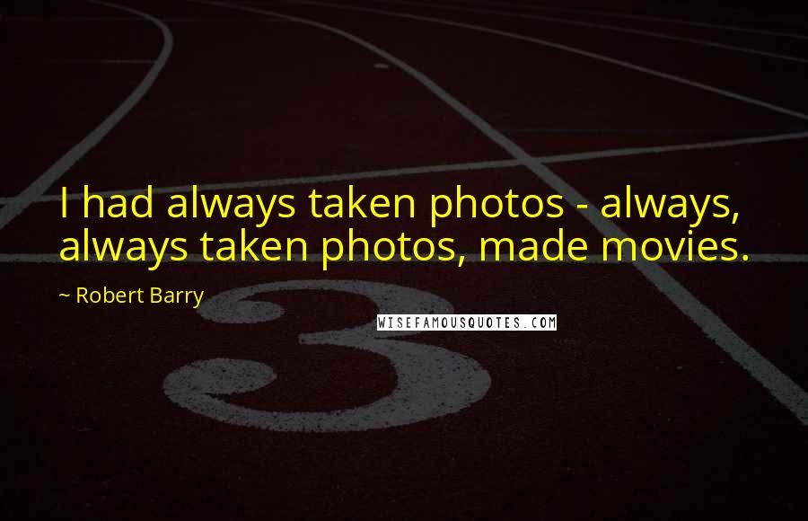 Robert Barry Quotes: I had always taken photos - always, always taken photos, made movies.