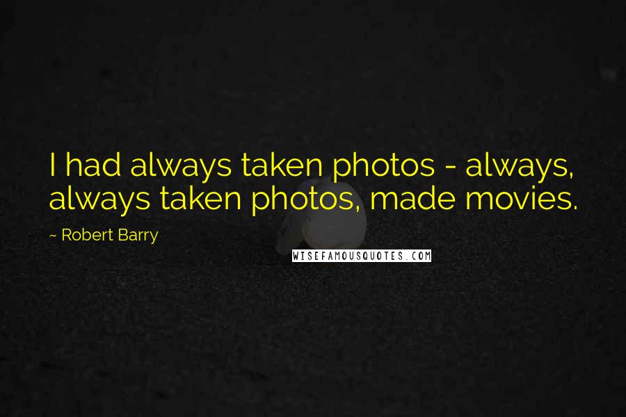 Robert Barry Quotes: I had always taken photos - always, always taken photos, made movies.