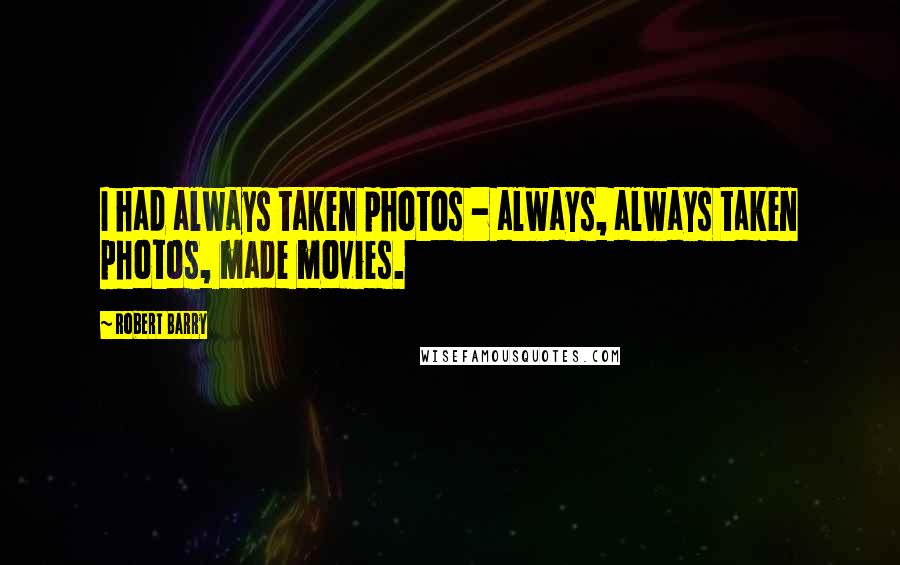 Robert Barry Quotes: I had always taken photos - always, always taken photos, made movies.